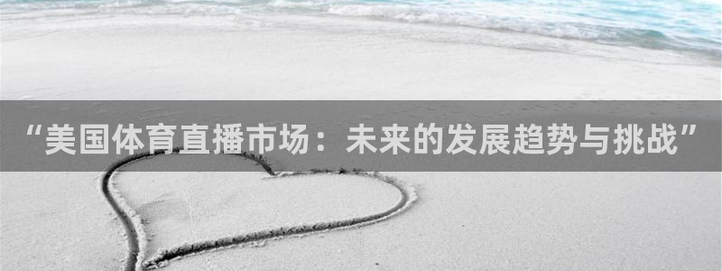 24直播网nba直播足球：“美国体育直播市场：未来的发展趋势与挑战”